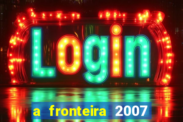 a fronteira 2007 filme completo dublado